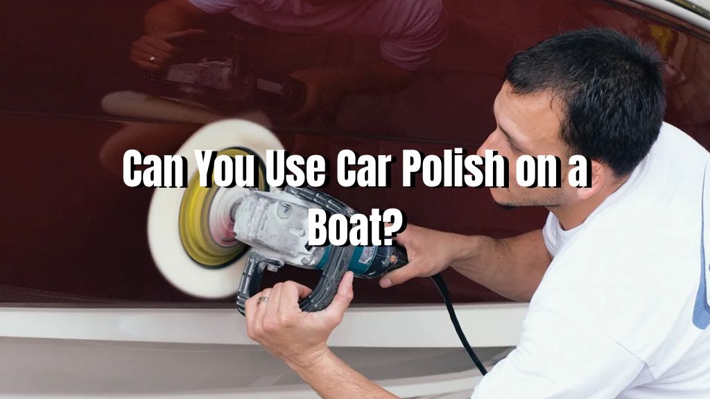 Can You Use Car Polish on a Boat