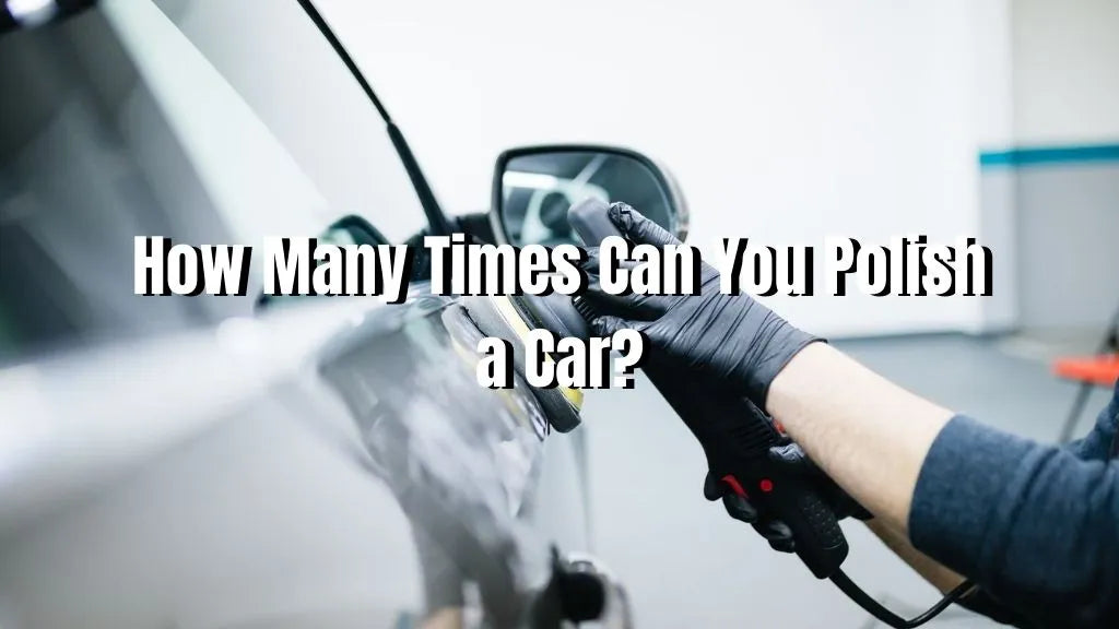 How Many Times Can You Polish a Car